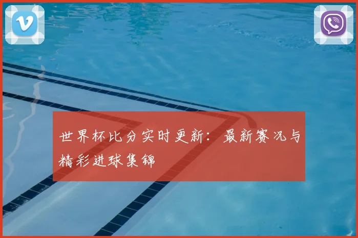 世界杯比分实时更新：最新赛况与精彩进球集锦
