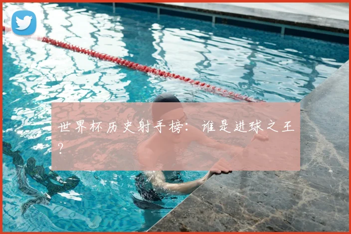 世界杯历史射手榜：谁是进球之王？