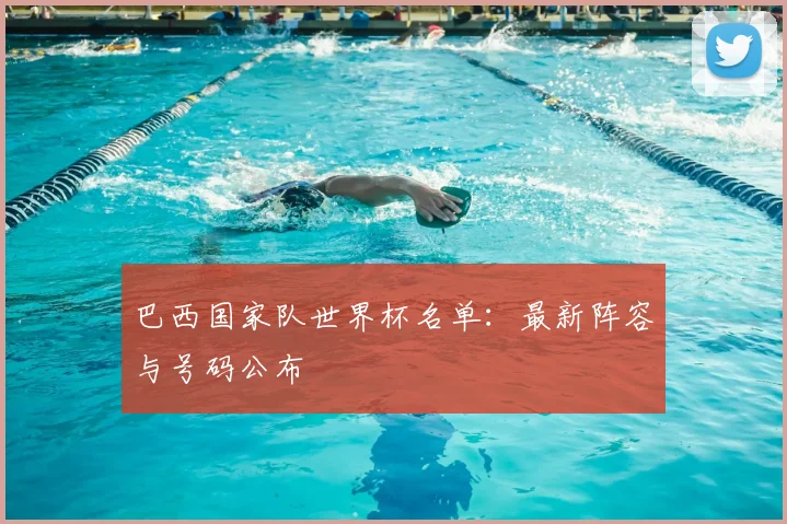 巴西国家队世界杯名单：最新阵容与号码公布