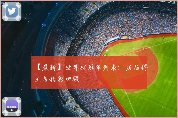 【最新】世界杯冠军列表：历届得主与精彩回顾
