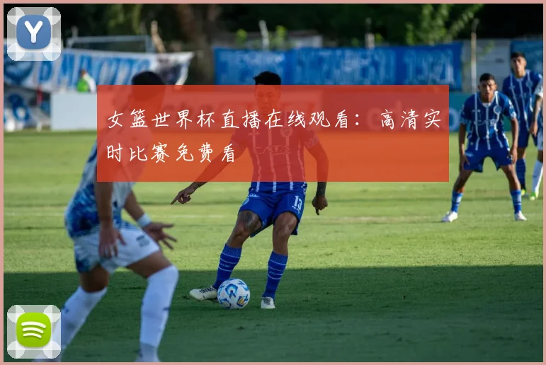 女篮世界杯直播在线观看：高清实时比赛免费看