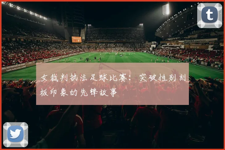 女裁判执法足球比赛：突破性别刻板印象的先锋故事