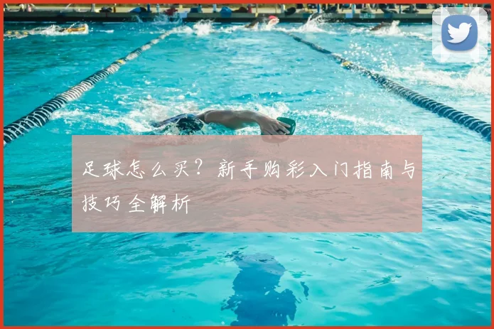 足球怎么买?新手购彩入门指南与技巧全解析