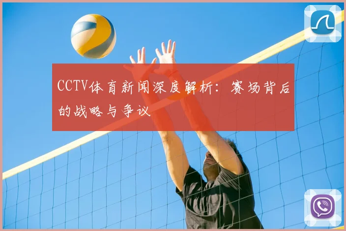 CCTV体育新闻深度解析：赛场背后的战略与争议