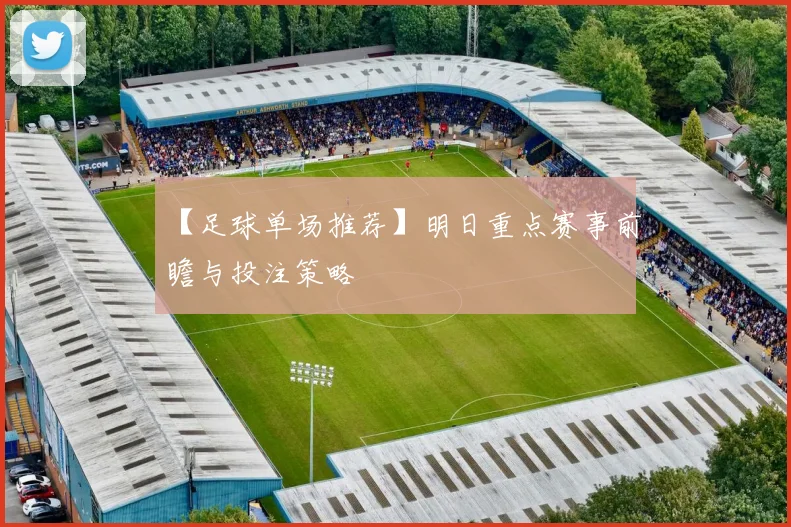 【足球单场推荐】明日重点赛事前瞻与投注策略
