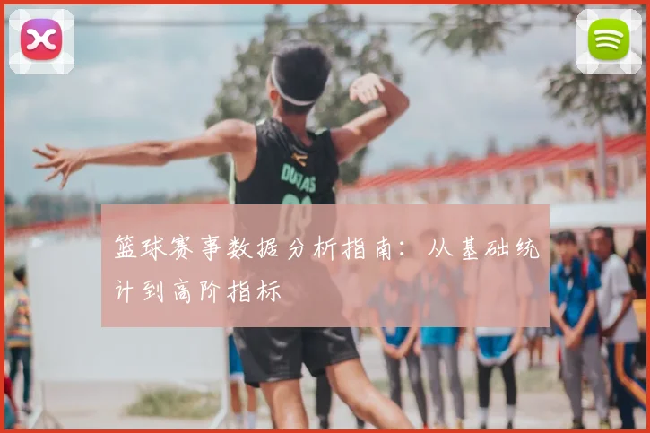 篮球赛事数据分析指南：从基础统计到高阶指标